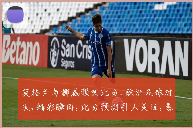 英格兰与挪威预测比分,欧洲足球对决,精彩瞬间,比分预测引人关注,悬念重重